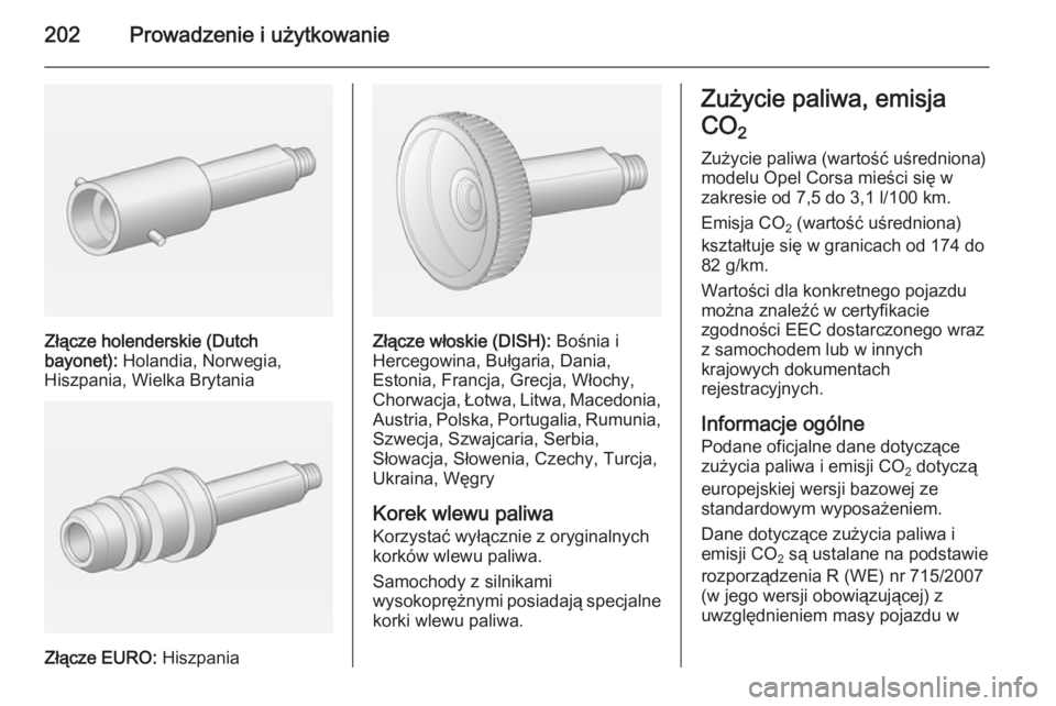 OPEL CORSA 2015.75 Instrukcja obsługi (in Polish) 202Prowadzenie i użytkowanie
Złącze holenderskie (Dutch
bayonet): Holandia, Norwegia,
Hiszpania, Wielka Brytania
Złącze EURO: Hiszpania
Złącze włoskie (DISH): Bośnia i
Hercegowina, Bułgar OPEL CORSA 2015.75 Instrukcja obsługi (in Polish) 202Prowadzenie i użytkowanie
Złącze holenderskie (Dutch
bayonet): Holandia, Norwegia,
Hiszpania, Wielka Brytania
Złącze EURO: Hiszpania
Złącze włoskie (DISH): Bośnia i
Hercegowina, Bułgar
