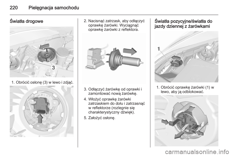 OPEL CORSA 2015.75  Instrukcja obsługi (in Polish) 220Pielęgnacja samochodu
Światła drogowe
1.Obrócić osłonę (3) w lewo i zdjąć.
2. Nacisnąć zatrzask, aby odłączyć
oprawkę żarówki. Wyciągnąć
oprawkę żarówki z reflektora.
3. Odł