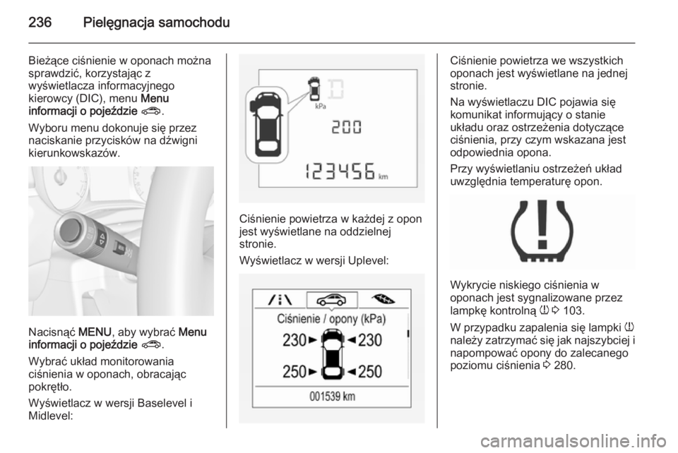 OPEL CORSA 2015.75  Instrukcja obsługi (in Polish) 236Pielęgnacja samochodu
Bieżące ciśnienie w oponach można
sprawdzić, korzystając z
wyświetlacza informacyjnego
kierowcy (DIC), menu  Menu
informacji o pojeździe  ? .
Wyboru menu dokonuje si