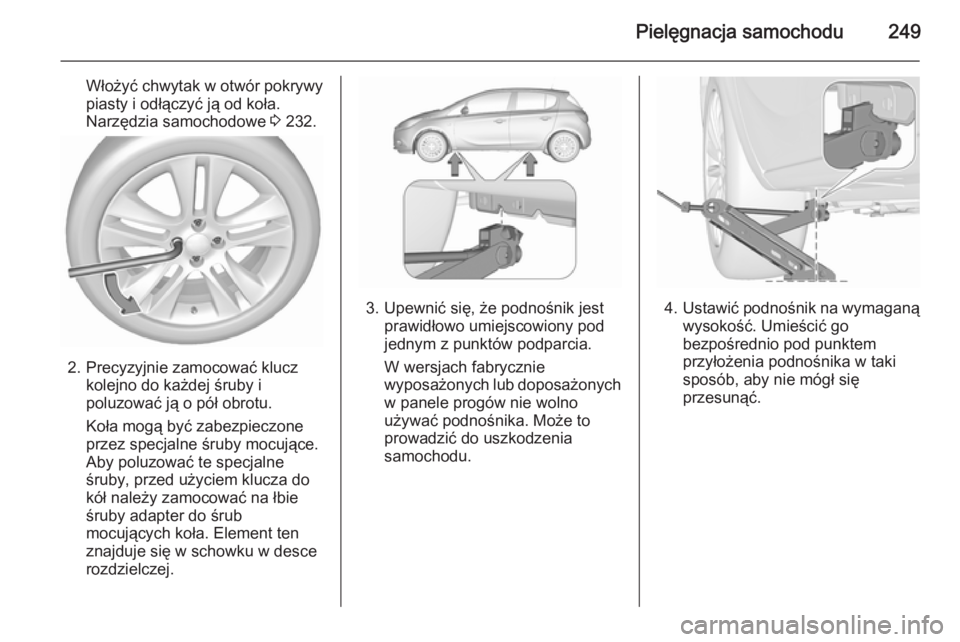 OPEL CORSA 2015.75 Instrukcja obsługi (in Polish) Pielęgnacja samochodu249
Włożyć chwytak w otwór pokrywy
piasty i odłączyć ją od koła.
Narzędzia samochodowe 3 232.
2. Precyzyjnie zamocować klucz
kolejno do każdej śruby i
poluzować j OPEL CORSA 2015.75 Instrukcja obsługi (in Polish) Pielęgnacja samochodu249
Włożyć chwytak w otwór pokrywy
piasty i odłączyć ją od koła.
Narzędzia samochodowe 3 232.
2. Precyzyjnie zamocować klucz
kolejno do każdej śruby i
poluzować j