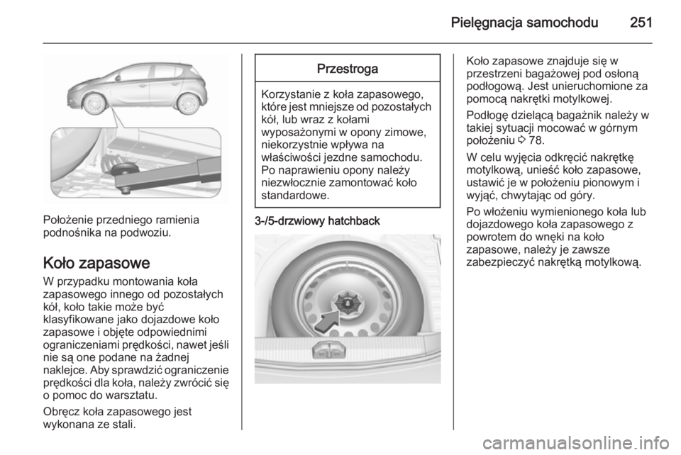 OPEL CORSA 2015.75 Instrukcja obsługi (in Polish) Pielęgnacja samochodu251
Położenie przedniego ramienia
podnośnika na podwoziu.
Koło zapasowe
W przypadku montowania koła
zapasowego innego od pozostałych
kół, koło takie może być
klasyfiko OPEL CORSA 2015.75 Instrukcja obsługi (in Polish) Pielęgnacja samochodu251
Położenie przedniego ramienia
podnośnika na podwoziu.
Koło zapasowe
W przypadku montowania koła
zapasowego innego od pozostałych
kół, koło takie może być
klasyfiko