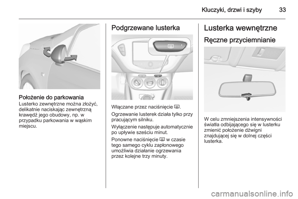OPEL CORSA 2015.75 Instrukcja obsługi (in Polish) Kluczyki, drzwi i szyby33
Położenie do parkowania
Lusterko zewnętrzne można złożyć,
delikatnie naciskając zewnętrzną
krawędź jego obudowy, np. w
przypadku parkowania w wąskim
miejscu.
Pod OPEL CORSA 2015.75 Instrukcja obsługi (in Polish) Kluczyki, drzwi i szyby33
Położenie do parkowania
Lusterko zewnętrzne można złożyć,
delikatnie naciskając zewnętrzną
krawędź jego obudowy, np. w
przypadku parkowania w wąskim
miejscu.
Pod