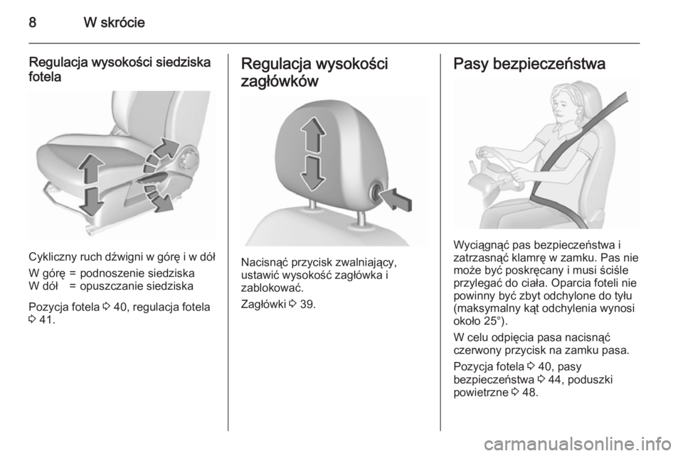 OPEL CORSA 2015.75  Instrukcja obsługi (in Polish) 8W skrócie
Regulacja wysokości siedziskafotela
Cykliczny ruch dźwigni w górę i w dół
W górę=podnoszenie siedziskaW dół=opuszczanie siedziska
Pozycja fotela  3 40, regulacja fotela
3  41.
Re