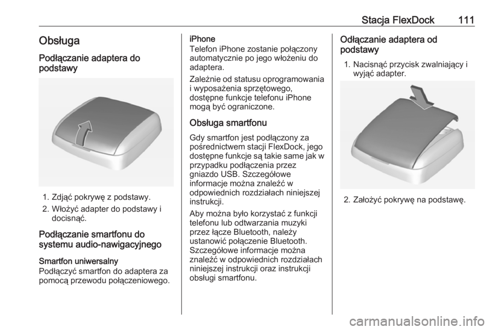 OPEL CORSA 2016  Instrukcja obsługi systemu audio-nawigacyjnego (in Polish) Stacja FlexDock111Obsługa
Podłączanie adaptera do
podstawy
1. Zdjąć pokrywę z podstawy.
2. Włożyć adapter do podstawy i docisnąć.
Podłączanie smartfonu do
systemu audio-nawigacyjnego
Smar