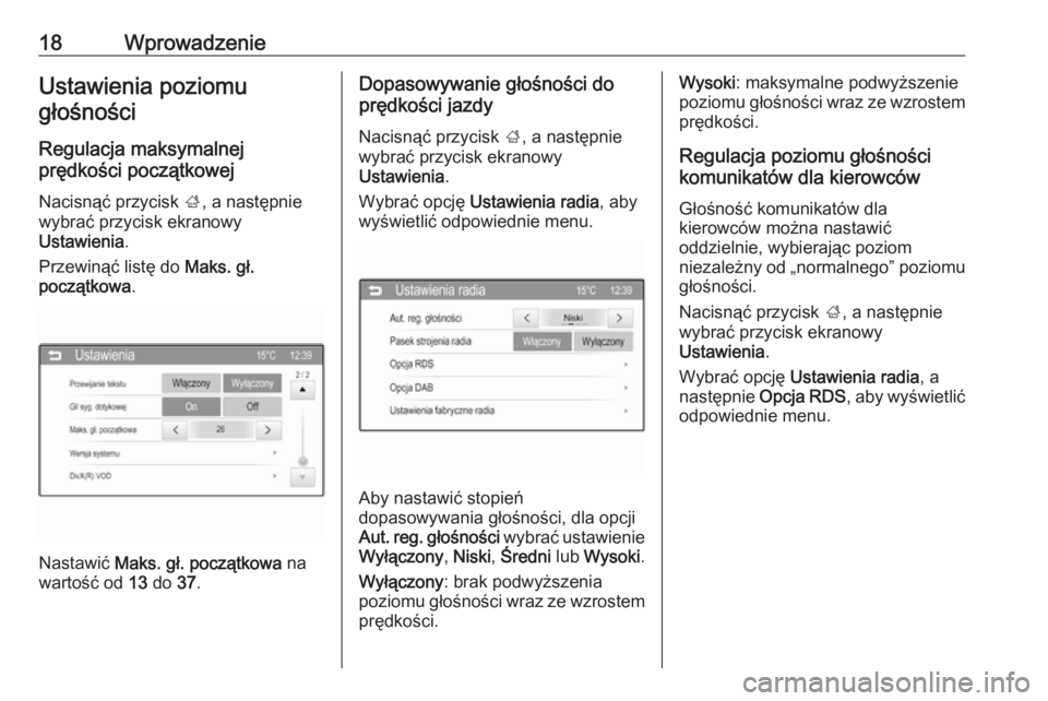 OPEL CORSA 2016  Instrukcja obsługi systemu audio-nawigacyjnego (in Polish) 18WprowadzenieUstawienia poziomugłośności
Regulacja maksymalnej
prędkości początkowej
Nacisnąć przycisk  ;, a następnie
wybrać przycisk ekranowy
Ustawienia .
Przewinąć listę do  Maks. gł