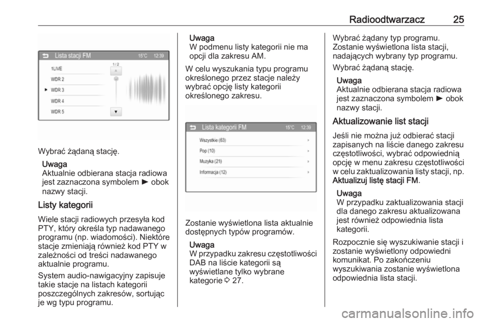 OPEL CORSA 2016  Instrukcja obsługi systemu audio-nawigacyjnego (in Polish) Radioodtwarzacz25
Wybrać żądaną stację.Uwaga
Aktualnie odbierana stacja radiowa jest zaznaczona symbolem  l obok
nazwy stacji.
Listy kategorii
Wiele stacji radiowych przesyła kod
PTY, który okr