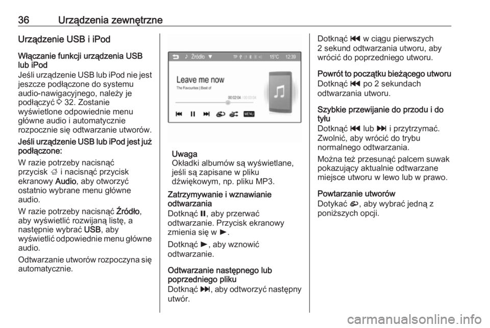 OPEL CORSA 2016  Instrukcja obsługi systemu audio-nawigacyjnego (in Polish) 36Urządzenia zewnętrzneUrządzenie USB i iPod
Włączanie funkcji urządzenia USB
lub iPod
Jeśli urządzenie USB lub iPod nie jest jeszcze podłączone do systemu
audio-nawigacyjnego, należy je
po