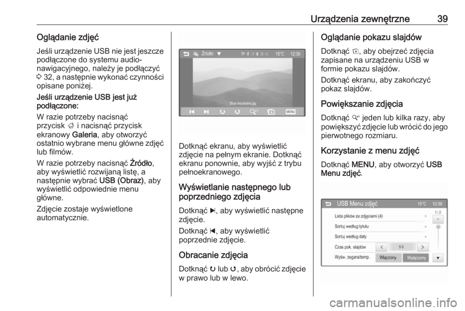 OPEL CORSA 2016  Instrukcja obsługi systemu audio-nawigacyjnego (in Polish) Urządzenia zewnętrzne39Oglądanie zdjęćJeśli urządzenie USB nie jest jeszcze
podłączone do systemu audio-
nawigacyjnego, należy je podłączyć
3  32 , a następnie wykonać czynności
opisan