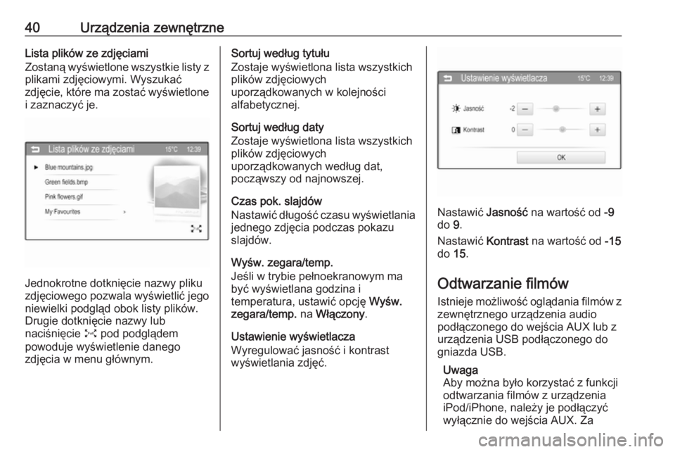 OPEL CORSA 2016  Instrukcja obsługi systemu audio-nawigacyjnego (in Polish) 40Urządzenia zewnętrzneLista plików ze zdjęciami
Zostaną wyświetlone wszystkie listy z plikami zdjęciowymi. Wyszukać
zdjęcie, które ma zostać wyświetlone
i zaznaczyć je.
Jednokrotne dotkn