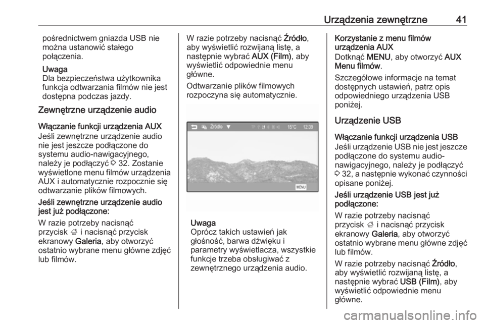 OPEL CORSA 2016  Instrukcja obsługi systemu audio-nawigacyjnego (in Polish) Urządzenia zewnętrzne41pośrednictwem gniazda USB nie
można ustanowić stałego
połączenia.
Uwaga
Dla bezpieczeństwa użytkownika funkcja odtwarzania filmów nie jest dostępna podczas jazdy.
Ze