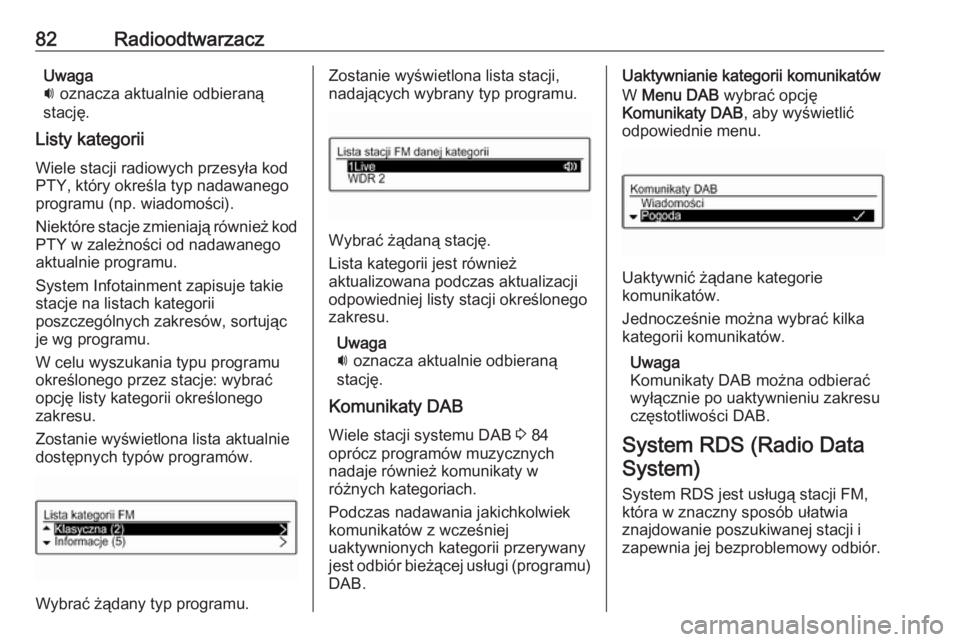OPEL CORSA 2016  Instrukcja obsługi systemu audio-nawigacyjnego (in Polish) 82RadioodtwarzaczUwaga
i  oznacza aktualnie odbieraną
stację.
Listy kategorii
Wiele stacji radiowych przesyła kod
PTY, który określa typ nadawanego
programu (np. wiadomości).
Niektóre stacje zm