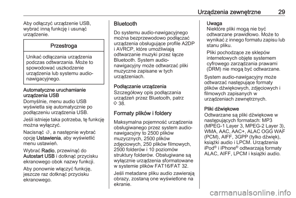 OPEL CORSA 2017  Instrukcja obsługi systemu audio-nawigacyjnego (in Polish) Urządzenia zewnętrzne29Aby odłączyć urządzenie USB,
wybrać inną funkcję i usunąć
urządzenie.Przestroga
Unikać odłączania urządzenia
podczas odtwarzania. Może to
spowodować uszkodzeni