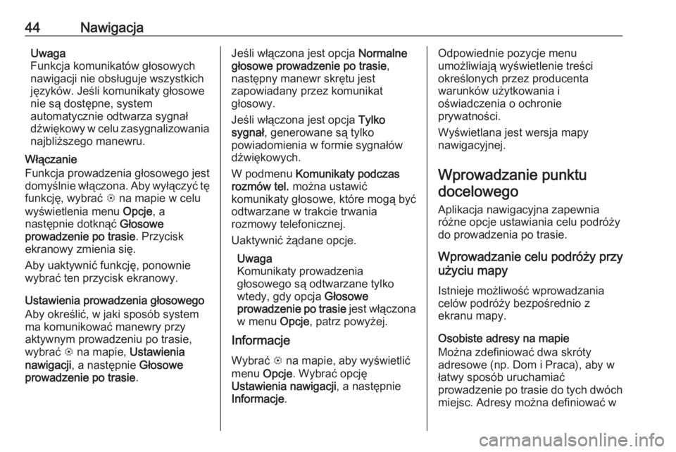 OPEL CORSA E 2018  Instrukcja obsługi systemu audio-nawigacyjnego (in Polish) 44NawigacjaUwaga
Funkcja komunikatów głosowych
nawigacji nie obsługuje wszystkich języków. Jeśli komunikaty głosowe
nie są dostępne, system
automatycznie odtwarza sygnał
dźwiękowy w celu z