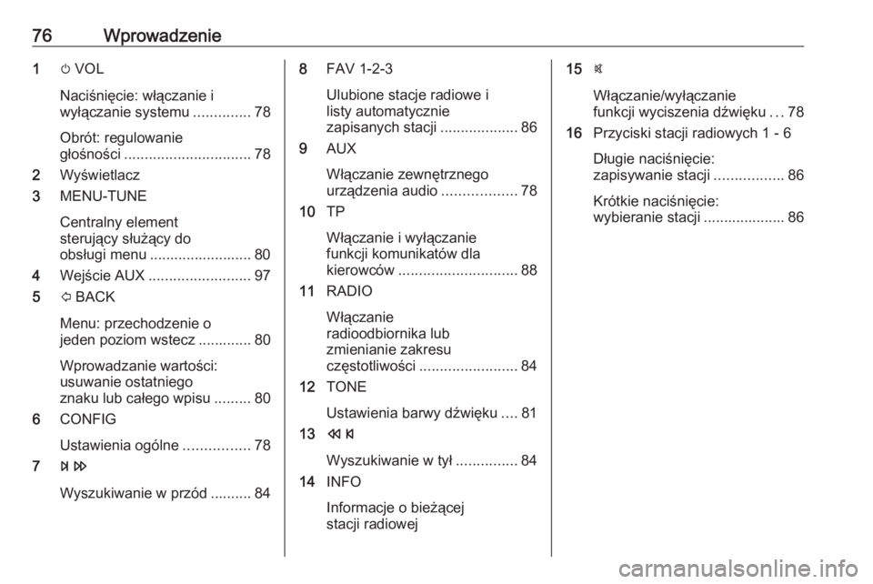 OPEL CORSA E 2018  Instrukcja obsługi systemu audio-nawigacyjnego (in Polish) 76Wprowadzenie1m VOL
Naciśnięcie: włączanie i
wyłączanie systemu ..............78
Obrót: regulowanie
głośności ............................... 78
2 Wyświetlacz
3 MENU-TUNE
Centralny element