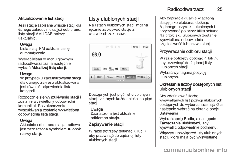 OPEL CORSA E 2018.5  Instrukcja obsługi systemu audio-nawigacyjnego (in Polish) Radioodtwarzacz25Aktualizowanie list stacjiJeśli stacje zapisane w liście stacji dla
danego zakresu nie są już odbierane, listy stacji AM i DAB należy
uaktualnić.
Uwaga
Lista stacji FM uaktualni