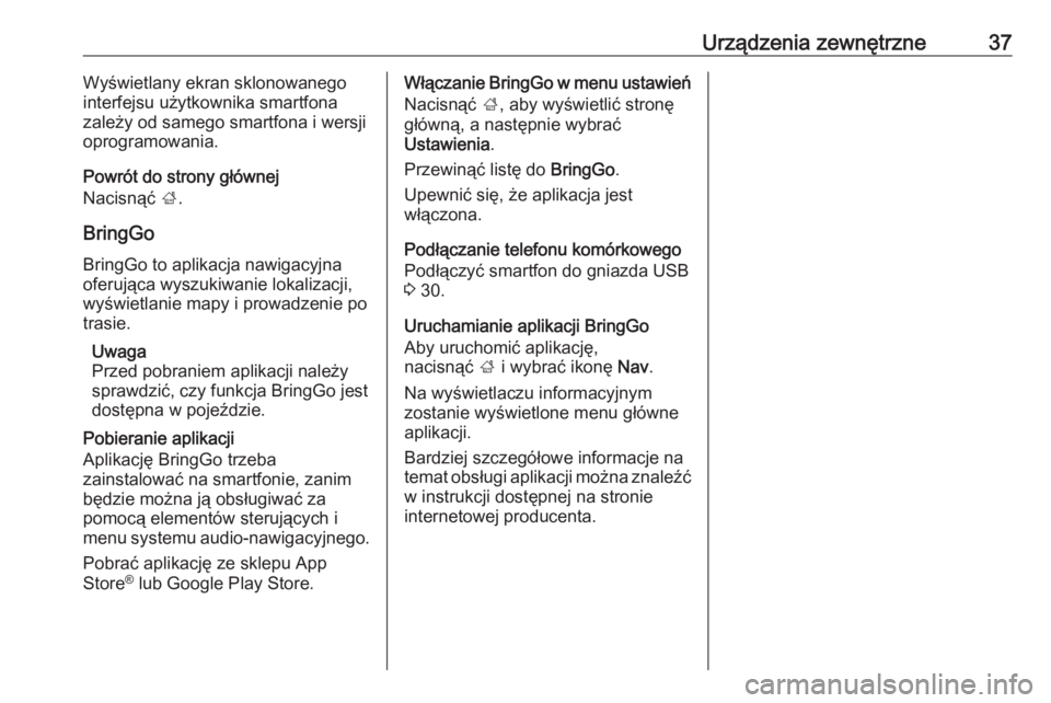 OPEL CORSA E 2018.5  Instrukcja obsługi systemu audio-nawigacyjnego (in Polish) Urządzenia zewnętrzne37Wyświetlany ekran sklonowanego
interfejsu użytkownika smartfona
zależy od samego smartfona i wersji
oprogramowania.
Powrót do strony głównej
Nacisnąć  ;.
BringGo Bring