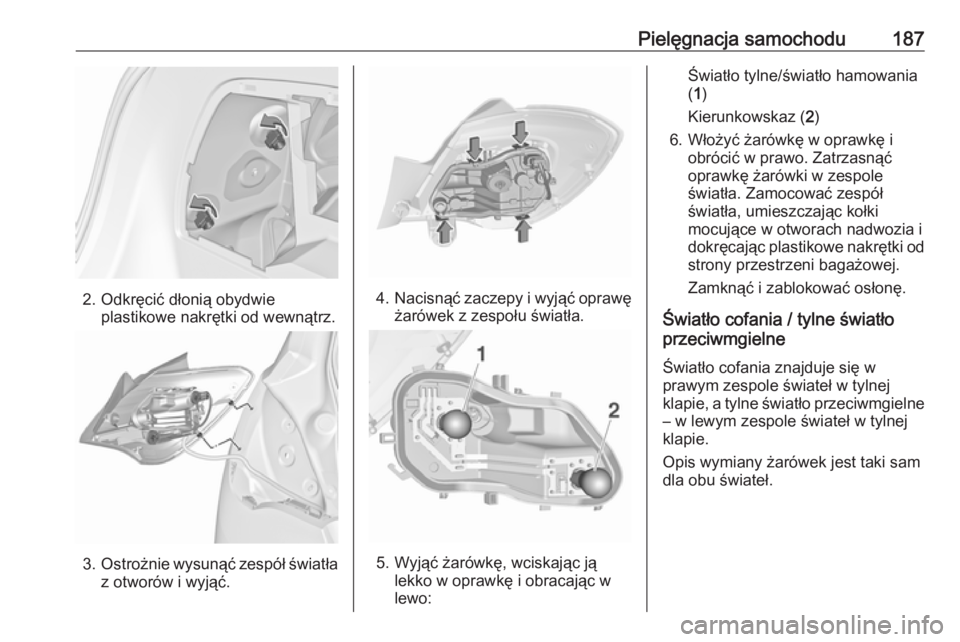 OPEL CORSA E 2019  Instrukcja obsługi (in Polish) Pielęgnacja samochodu187
2. Odkręcić dłonią obydwieplastikowe nakrętki od wewnątrz.
3.Ostrożnie wysunąć zespół światła
z otworów i wyjąć.
4. Nacisnąć zaczepy i wyjąć oprawę
żar