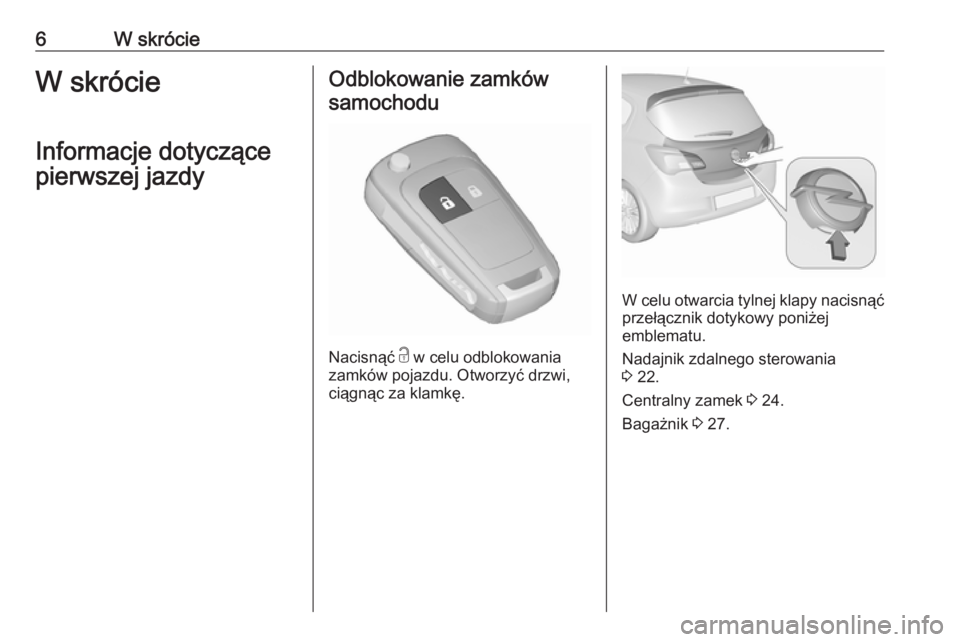 OPEL CORSA E 2019  Instrukcja obsługi (in Polish) 6W skrócieW skrócie
Informacje dotyczące
pierwszej jazdyOdblokowanie zamków samochodu
Nacisnąć  c w celu odblokowania
zamków pojazdu. Otworzyć drzwi,
ciągnąc za klamkę.
W celu otwarcia tyln