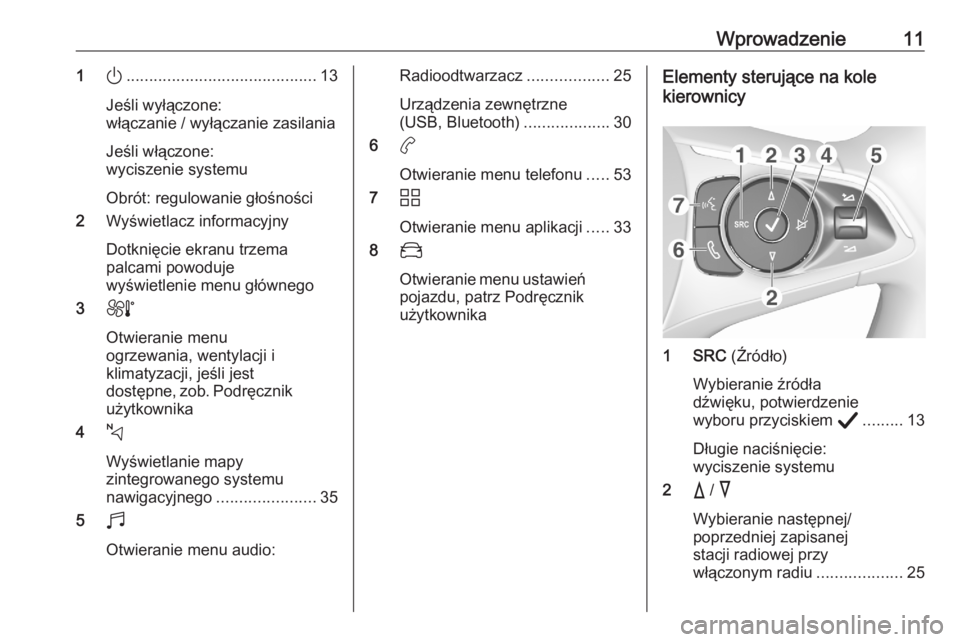 OPEL CORSA F 2020  Instrukcja obsługi systemu audio-nawigacyjnego (in Polish) Wprowadzenie111).......................................... 13
Jeśli wyłączone:
włączanie / wyłączanie zasilania
Jeśli włączone:
wyciszenie systemu
Obrót: regulowanie głośności
2 Wyświet