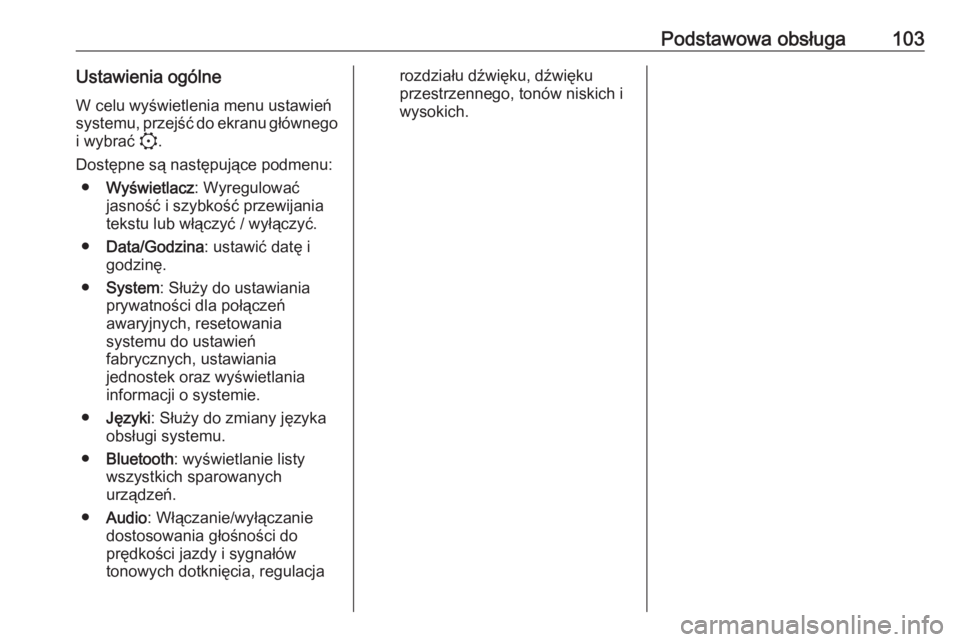 OPEL CORSA F 2020  Instrukcja obsługi systemu audio-nawigacyjnego (in Polish) Podstawowa obsługa103Ustawienia ogólneW celu wyświetlenia menu ustawień
systemu, przejść do ekranu głównego
i wybrać  :.
Dostępne są następujące podmenu: ● Wyświetlacz : Wyregulować
j
