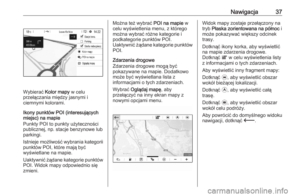 OPEL CORSA F 2020  Instrukcja obsługi systemu audio-nawigacyjnego (in Polish) Nawigacja37
Wybierać Kolor mapy  w celu
przełączania między jasnymi i
ciemnymi kolorami.
Ikony punktów POI (interesujących
miejsc) na mapie
Punkty POI to punkty użyteczności
publicznej, np. st