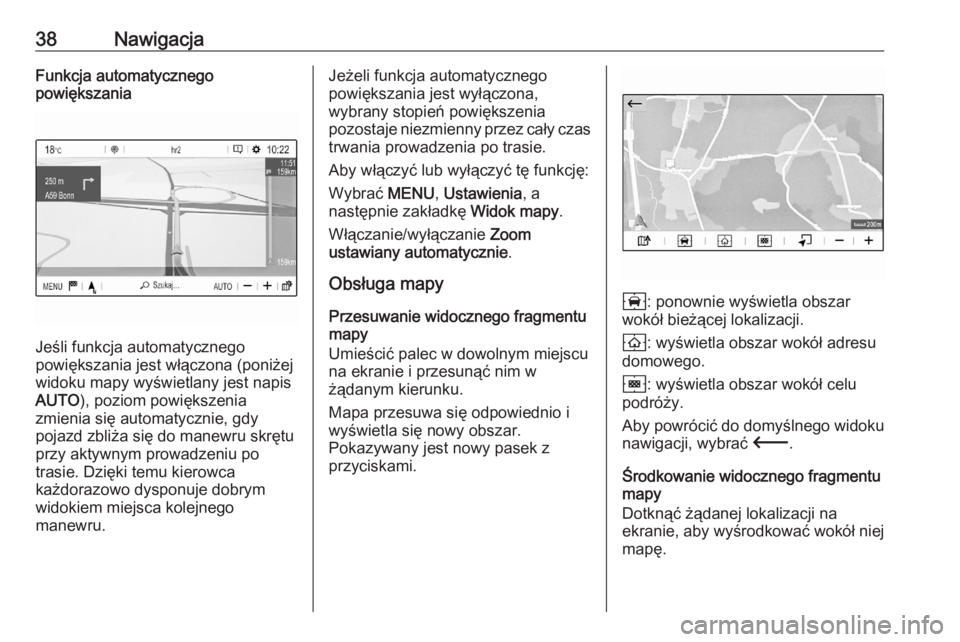 OPEL CORSA F 2020  Instrukcja obsługi systemu audio-nawigacyjnego (in Polish) 38NawigacjaFunkcja automatycznego
powiększania
Jeśli funkcja automatycznego
powiększania jest włączona (poniżej
widoku mapy wyświetlany jest napis
AUTO ), poziom powiększenia
zmienia się auto