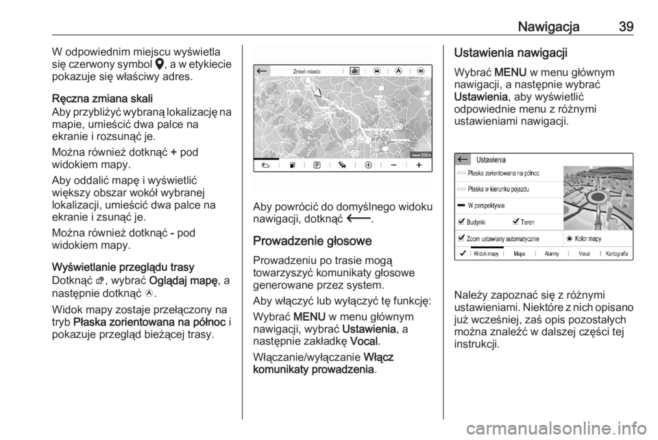 OPEL CORSA F 2020  Instrukcja obsługi systemu audio-nawigacyjnego (in Polish) Nawigacja39W odpowiednim miejscu wyświetla
się czerwony symbol  K, a w etykiecie
pokazuje się właściwy adres.
Ręczna zmiana skali
Aby przybliżyć wybraną lokalizację na
mapie, umieścić dwa 