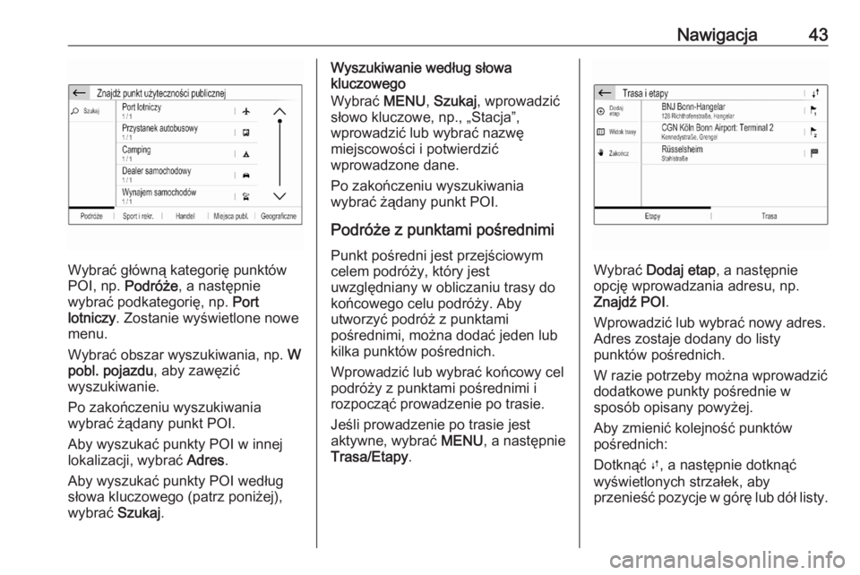 OPEL CORSA F 2020  Instrukcja obsługi systemu audio-nawigacyjnego (in Polish) Nawigacja43
Wybrać główną kategorię punktów
POI, np.  Podróże, a następnie
wybrać podkategorię, np.  Port
lotniczy . Zostanie wyświetlone nowe
menu.
Wybrać obszar wyszukiwania, np.  W
pob