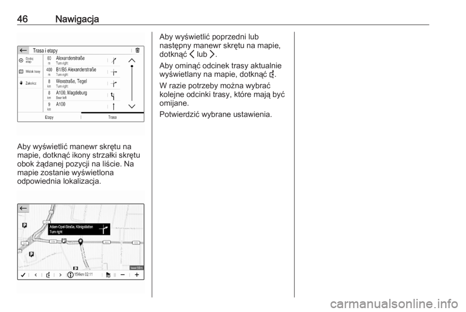 OPEL CORSA F 2020  Instrukcja obsługi systemu audio-nawigacyjnego (in Polish) 46Nawigacja
Aby wyświetlić manewr skrętu na
mapie, dotknąć ikony strzałki skrętu
obok żądanej pozycji na liście. Na
mapie zostanie wyświetlona
odpowiednia lokalizacja.
Aby wyświetlić popr