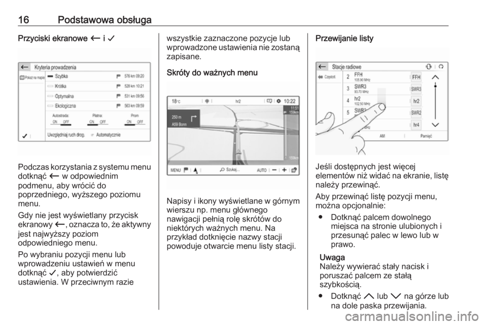 OPEL CROSSLAND X 2018.5  Instrukcja obsługi systemu audio-nawigacyjnego (in Polish) 16Podstawowa obsługaPrzyciski ekranowe Ù i G
Podczas korzystania z systemu menu
dotknąć  Ù w odpowiednim
podmenu, aby wrócić do
poprzedniego, wyższego poziomu
menu.
Gdy nie jest wyświetlany p