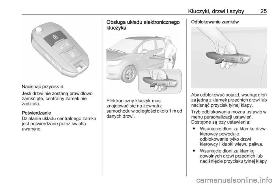 OPEL CROSSLAND X 2019 Instrukcja obsługi (in Polish) Kluczyki, drzwi i szyby25
Nacisnąć przycisk N.
Jeśli drzwi nie zostaną prawidłowo
zamknięte, centralny zamek nie
zadziała.
Potwierdzanie
Działanie układu centralnego zamka
jest potwierdzane p OPEL CROSSLAND X 2019 Instrukcja obsługi (in Polish) Kluczyki, drzwi i szyby25
Nacisnąć przycisk N.
Jeśli drzwi nie zostaną prawidłowo
zamknięte, centralny zamek nie
zadziała.
Potwierdzanie
Działanie układu centralnego zamka
jest potwierdzane p