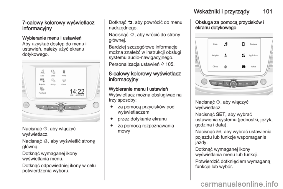 OPEL CROSSLAND X 2020  Instrukcja obsługi (in Polish) Wskaźniki i przyrządy1017-calowy kolorowy wyświetlacz
informacyjny
Wybieranie menu i ustawień
Aby uzyskać dostęp do menu i
ustawień, należy użyć ekranu
dotykowego.
Nacisnąć  X, aby włącz