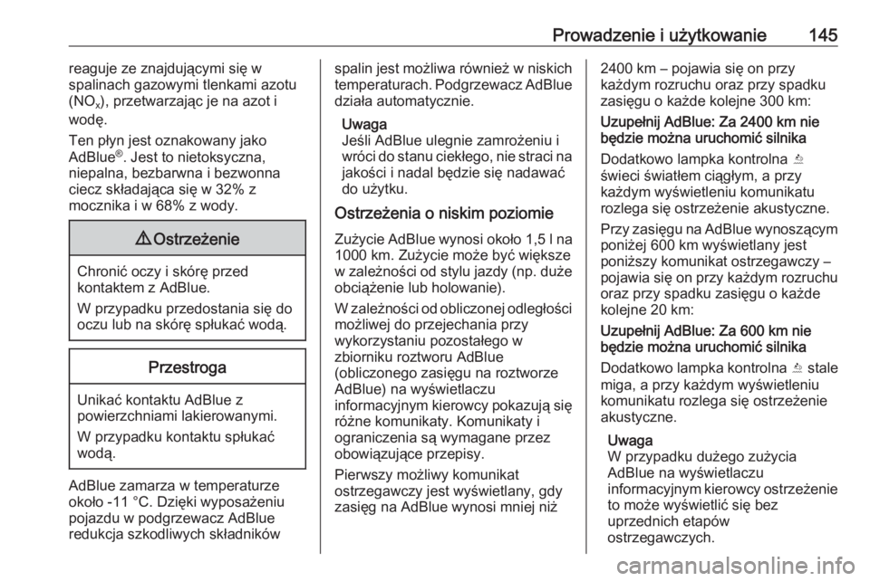OPEL CROSSLAND X 2020  Instrukcja obsługi (in Polish) Prowadzenie i użytkowanie145reaguje ze znajdującymi się w
spalinach gazowymi tlenkami azotu
(NO x), przetwarzając je na azot i
wodę.
Ten płyn jest oznakowany jako
AdBlue ®
. Jest to nietoksyczn