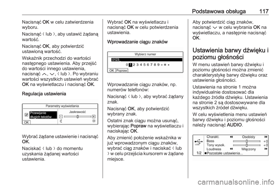 OPEL GRANDLAND X 2018  Instrukcja obsługi systemu audio-nawigacyjnego (in Polish) Podstawowa obsługa117Nacisnąć OK w celu zatwierdzenia
wyboru.
Nacisnąć  N lub  O, aby ustawić żądaną
wartość.
Nacisnąć  OK, aby potwierdzić
ustawioną wartość.
Wskaźnik przechodzi do 