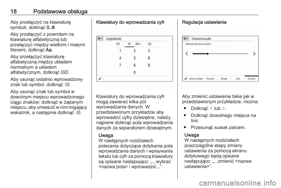 OPEL GRANDLAND X 2018  Instrukcja obsługi systemu audio-nawigacyjnego (in Polish) 18Podstawowa obsługaAby przełączyć na klawiaturę
symboli, dotknąć  0..#.
Aby przełączyć z powrotem na
klawiaturę alfabetyczną lub
przełączyć między wielkimi i małymi
literami, dotkną