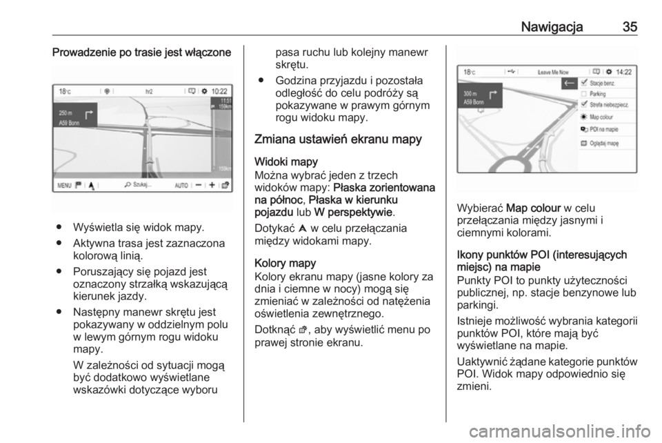 OPEL GRANDLAND X 2018  Instrukcja obsługi systemu audio-nawigacyjnego (in Polish) Nawigacja35Prowadzenie po trasie jest włączone
● Wyświetla się widok mapy.
● Aktywna trasa jest zaznaczona kolorową linią.
● Poruszający się pojazd jest oznaczony strzałką wskazującą