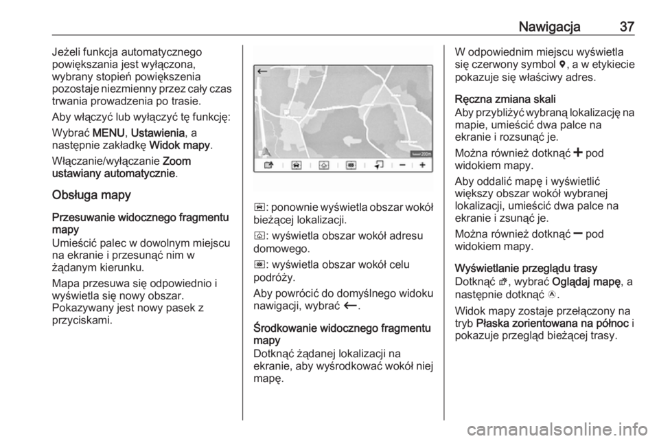 OPEL GRANDLAND X 2018  Instrukcja obsługi systemu audio-nawigacyjnego (in Polish) Nawigacja37Jeżeli funkcja automatycznego
powiększania jest wyłączona,
wybrany stopień powiększenia
pozostaje niezmienny przez cały czas
trwania prowadzenia po trasie.
Aby włączyć lub wyłąc
