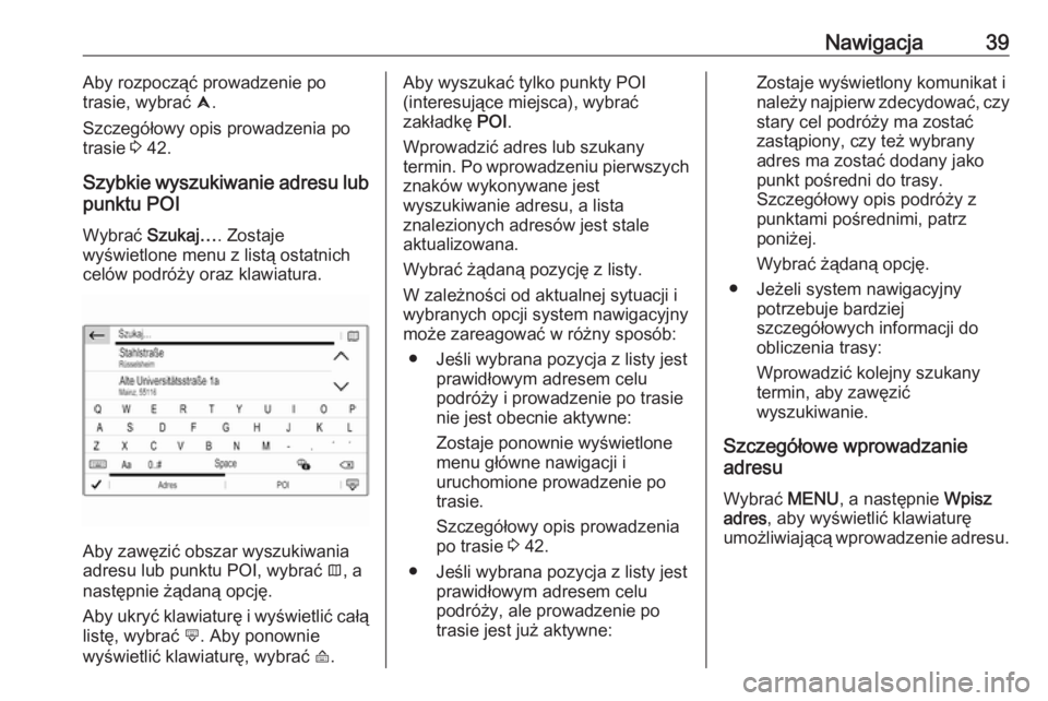OPEL GRANDLAND X 2018  Instrukcja obsługi systemu audio-nawigacyjnego (in Polish) Nawigacja39Aby rozpocząć prowadzenie po
trasie, wybrać  û.
Szczegółowy opis prowadzenia po
trasie  3 42.
Szybkie wyszukiwanie adresu lub
punktu POI
Wybrać  Szukaj… . Zostaje
wyświetlone menu