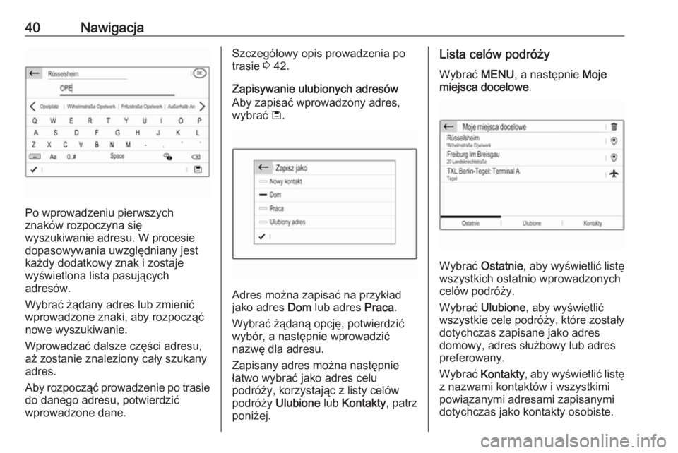 OPEL GRANDLAND X 2018  Instrukcja obsługi systemu audio-nawigacyjnego (in Polish) 40Nawigacja
Po wprowadzeniu pierwszych
znaków rozpoczyna się
wyszukiwanie adresu. W procesie
dopasowywania uwzględniany jest
każdy dodatkowy znak i zostaje
wyświetlona lista pasujących
adresów.