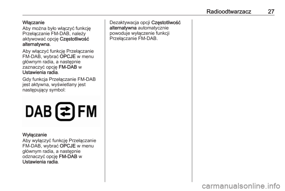 OPEL GRANDLAND X 2018.5  Instrukcja obsługi systemu audio-nawigacyjnego (in Polish) Radioodtwarzacz27Włączanie
Aby można było włączyć funkcję Przełączanie FM-DAB, należy
aktywować opcję  Częstotliwość
alternatywna .
Aby włączyć funkcję Przełączanie
FM-DAB, wybra