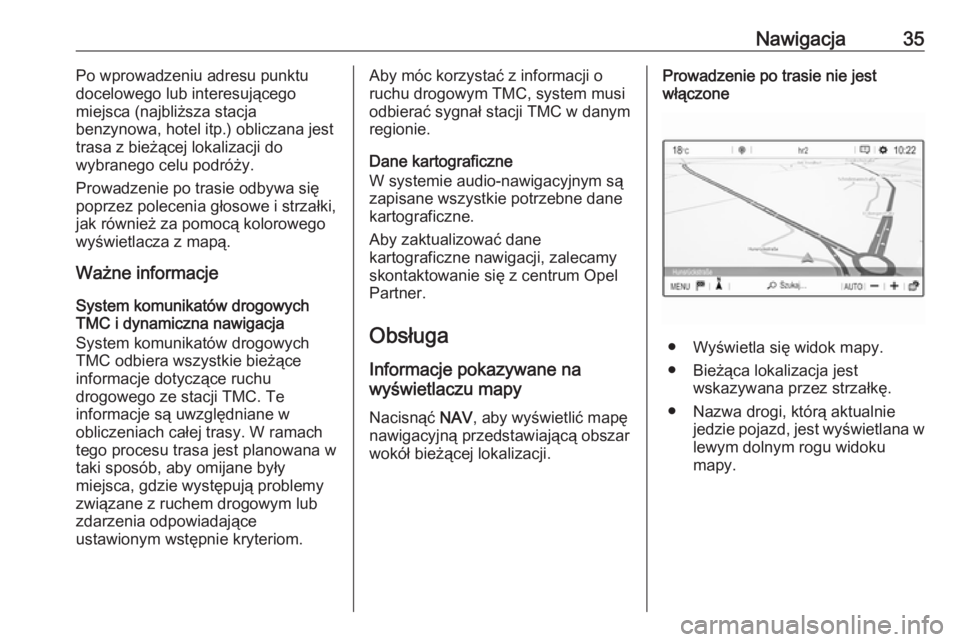 OPEL GRANDLAND X 2018.5  Instrukcja obsługi systemu audio-nawigacyjnego (in Polish) Nawigacja35Po wprowadzeniu adresu punktu
docelowego lub interesującego
miejsca (najbliższa stacja
benzynowa, hotel itp.) obliczana jest trasa z bieżącej lokalizacji do
wybranego celu podróży.
Pr