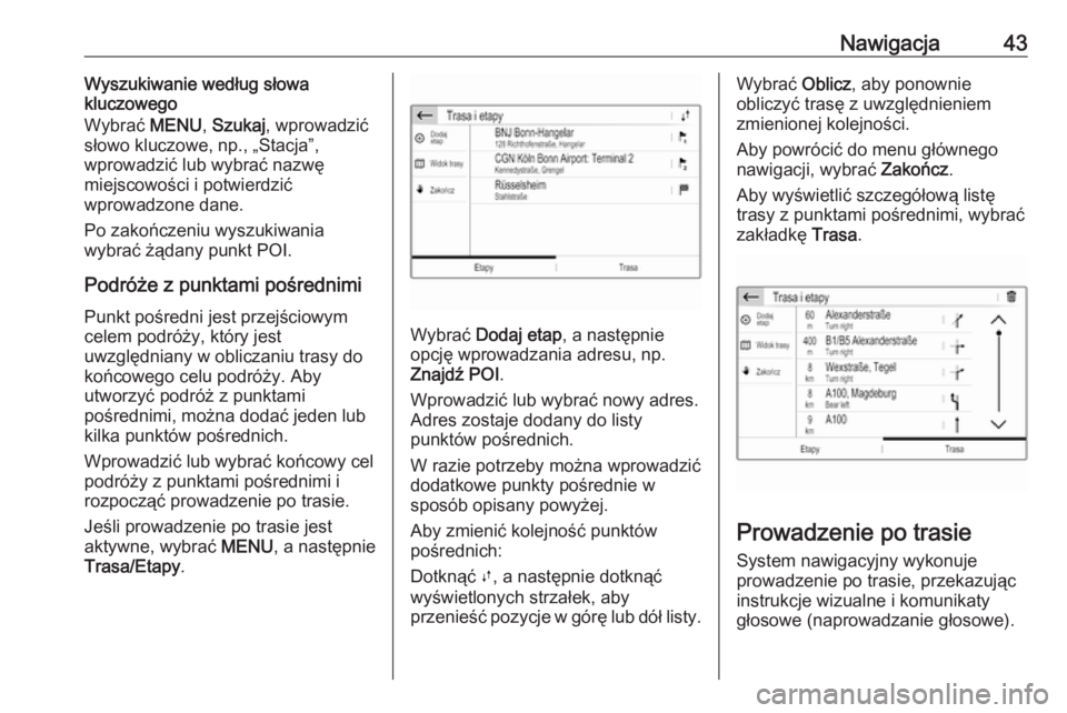 OPEL GRANDLAND X 2018.5  Instrukcja obsługi systemu audio-nawigacyjnego (in Polish) Nawigacja43Wyszukiwanie według słowa
kluczowego
Wybrać  MENU, Szukaj , wprowadzić
słowo kluczowe, np., „Stacja”,
wprowadzić lub wybrać nazwę
miejscowości i potwierdzić
wprowadzone dane.
