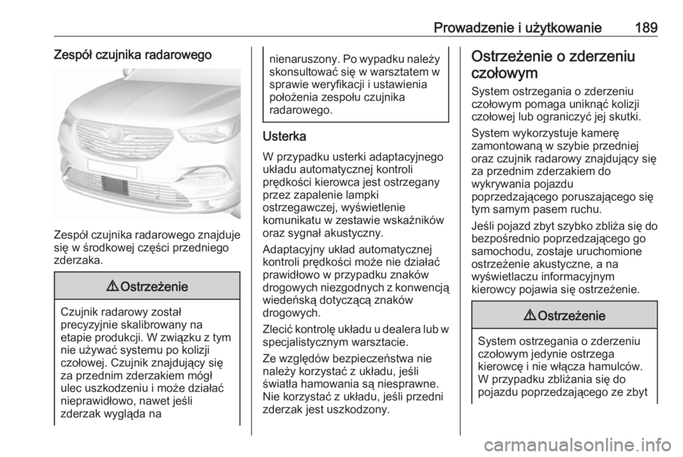 OPEL GRANDLAND X 2018.75  Instrukcja obsługi (in Polish) Prowadzenie i użytkowanie189Zespół czujnika radarowego
Zespół czujnika radarowego znajduje
się w środkowej części przedniego zderzaka.
9 Ostrzeżenie
Czujnik radarowy został
precyzyjnie skal
