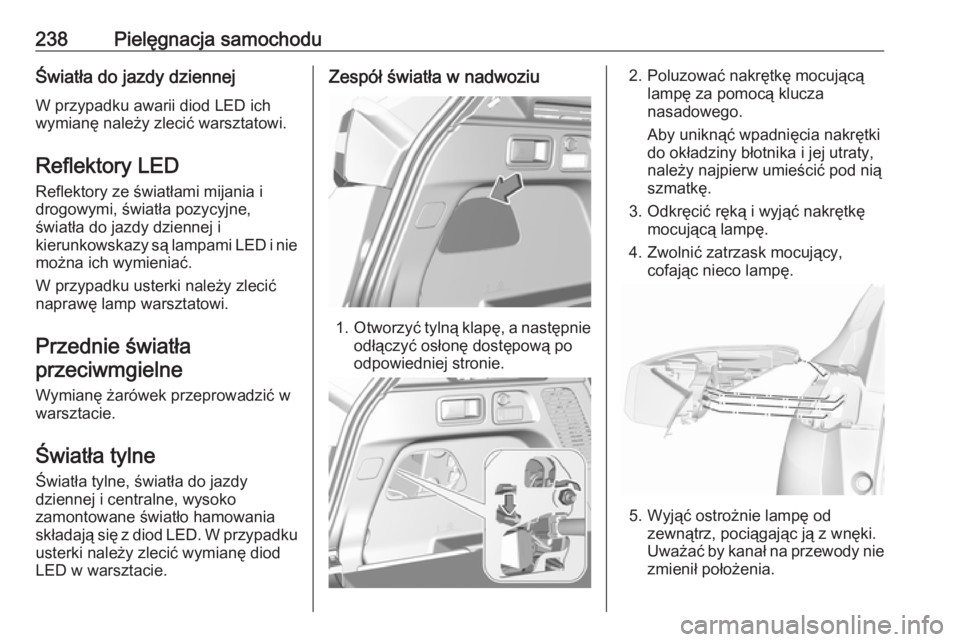 OPEL GRANDLAND X 2018.75 Instrukcja obsługi (in Polish) 238Pielęgnacja samochoduŚwiatła do jazdy dziennejW przypadku awarii diod LED ich
wymianę należy zlecić warsztatowi.
Reflektory LED Reflektory ze światłami mijania i
drogowymi, światła pozycy OPEL GRANDLAND X 2018.75 Instrukcja obsługi (in Polish) 238Pielęgnacja samochoduŚwiatła do jazdy dziennejW przypadku awarii diod LED ich
wymianę należy zlecić warsztatowi.
Reflektory LED Reflektory ze światłami mijania i
drogowymi, światła pozycy
