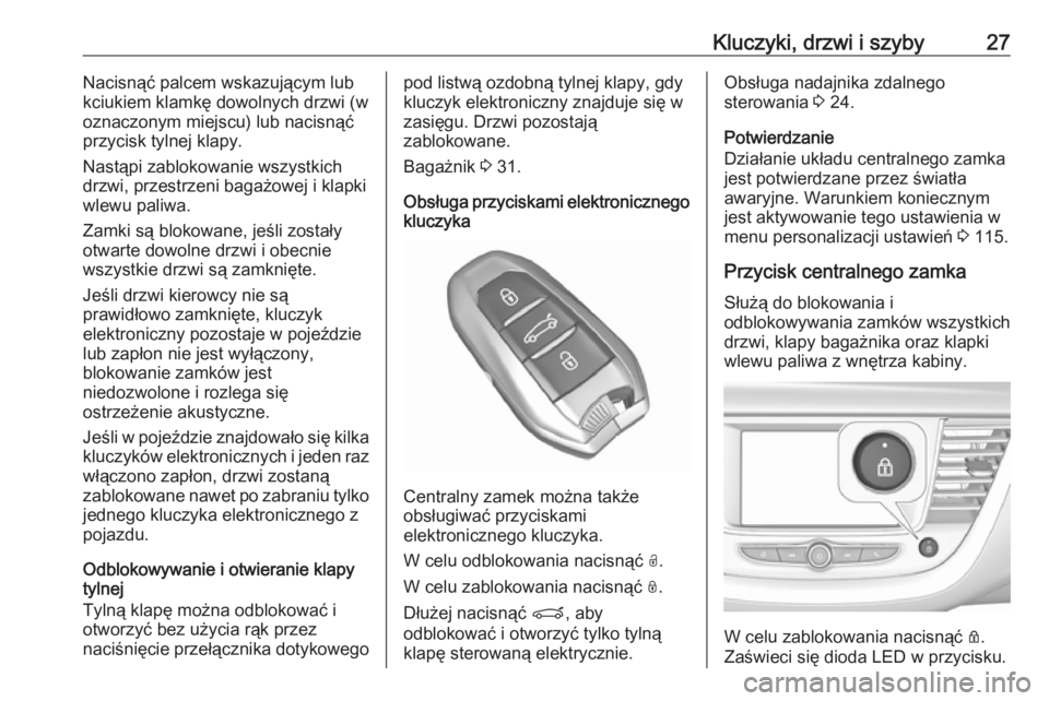 OPEL GRANDLAND X 2018.75  Instrukcja obsługi (in Polish) Kluczyki, drzwi i szyby27Nacisnąć palcem wskazującym lub
kciukiem klamkę dowolnych drzwi (w
oznaczonym miejscu) lub nacisnąć
przycisk tylnej klapy.
Nastąpi zablokowanie wszystkich
drzwi, przest