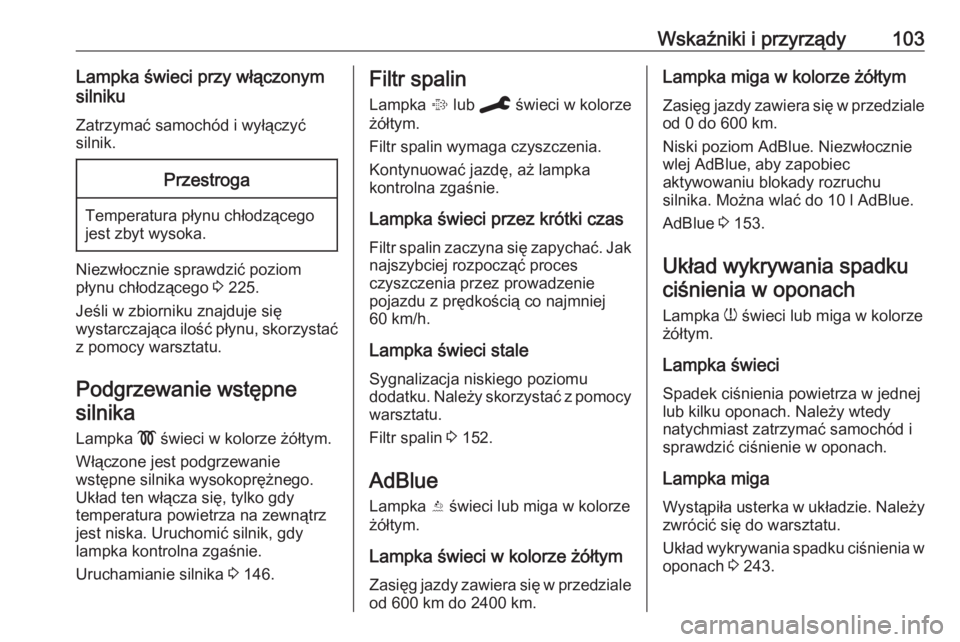 OPEL GRANDLAND X 2019.75  Instrukcja obsługi (in Polish) Wskaźniki i przyrządy103Lampka świeci przy włączonym
silniku
Zatrzymać samochód i wyłączyćsilnik.Przestroga
Temperatura płynu chłodzącego
jest zbyt wysoka.
Niezwłocznie sprawdzić poziom