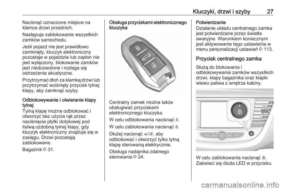 OPEL GRANDLAND X 2019.75  Instrukcja obsługi (in Polish) Kluczyki, drzwi i szyby27Nacisnąć oznaczone miejsce na
klamce drzwi przednich.
Następuje zablokowanie wszystkich zamków samochodu.
Jeśli pojazd nie jest prawidłowo
zamknięty, kluczyk elektronic