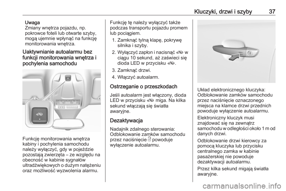 OPEL GRANDLAND X 2019.75  Instrukcja obsługi (in Polish) Kluczyki, drzwi i szyby37Uwaga
Zmiany wnętrza pojazdu, np.
pokrowce foteli lub otwarte szyby,
mogą ujemnie wpłynąć na funkcję
monitorowania wnętrza.
Uaktywnianie autoalarmu bez
funkcji monitoro