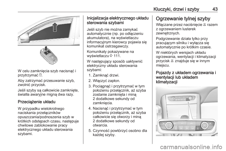 OPEL GRANDLAND X 2019.75  Instrukcja obsługi (in Polish) Kluczyki, drzwi i szyby43
W celu zamknięcia szyb nacisnąć i
przytrzymać  e.
Aby zatrzymać przesuwanie szyb,
zwolnić przycisk.
Jeśli szyby są całkowicie zamknięte, światła awaryjne migną d
