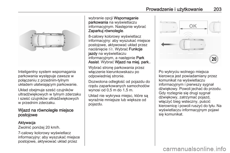 OPEL GRANDLAND X 2020  Instrukcja obsługi (in Polish) Prowadzenie i użytkowanie203
Inteligentny system wspomagania
parkowania występuje zawsze w
połączeniu z przednim-tylnym
układem ułatwiającym parkowanie.
Układ obejmuje sześć czujników
ultra